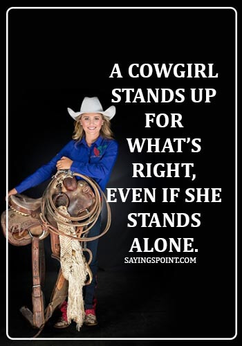 Cowgirl Quotes - A cowgirl stands up for what’s right, even if she stands alone.
