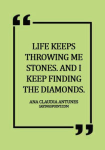 diamond quotes pinterest - Life keeps throwing me stones. And I keep finding the diamonds. - Ana Claudia Antunes