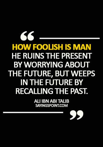 Egyptian Quotes - How foolish is man - he ruins the present by worrying about the future, but weeps in the future by recalling the past. - Ali Ibn Abi Talib