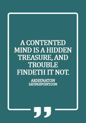 Egyptian Quotes - A contented mind is a hidden treasure, and trouble findeth it not. - Akhenaton