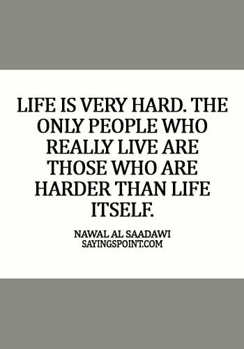 egyptian quotes tattoos - Life is very hard. The only people who really live are those who are harder than life itself. - Nawal al Saadawi