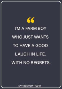 Farming Sayings - “I’m a farm boy who just wants to have a good laugh in life, with no regrets.”