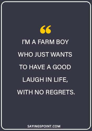 Farming Sayings - “I’m a farm boy who just wants to have a good laugh in life, with no regrets.” 