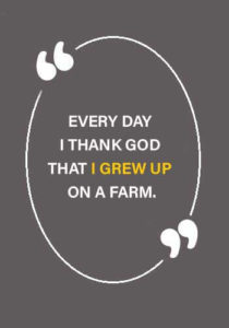 Farming Sayings - “Every day I thank God that I grew up on a farm.”