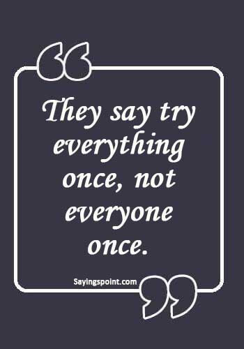 Funny Sex Quotes - “They say try everything once, not everyone once.” 