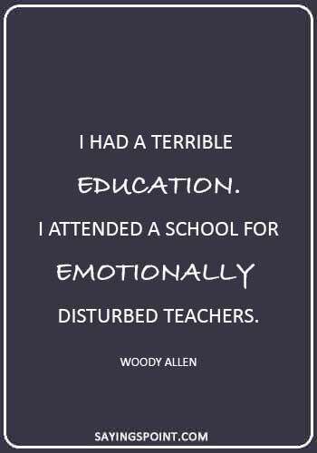 Funny Teacher Quotes -“I had a terrible education. I attended a school for emotionally disturbed teachers.” —Woody Allen