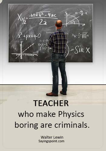 funny educational quotes - “Teacher who make Physics boring are criminals.” —Walter Lewin