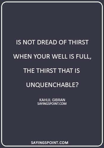 Greed Quotes - “Is not dread of thirst when your well is full, the thirst that is unquenchable?” —Kahlil Gibran
