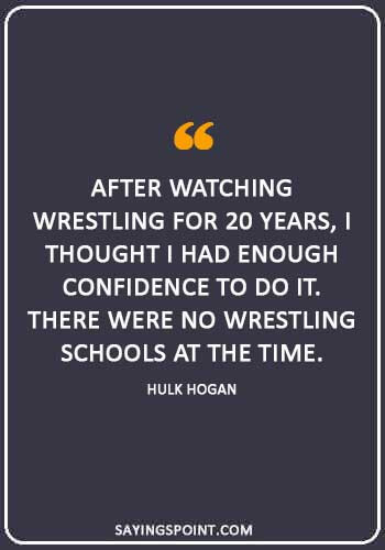 Hulk Hogan Sayings - “After watching wrestling for 20 years, I thought I had enough confidence to do it. There were no wrestling schools at the time.” —Hulk Hogan
