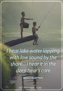 Lake Sayings - "I hear lake water lapping with low sound by the shore... I hear it in the deep hear's core." —William Butler Yeats