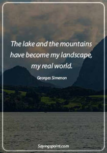 Lake Sayings - "The lake and the mountains have become my landscape, my real world." —Georges Simenon