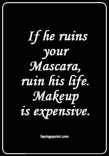 Makeup Quotes - “If he ruins your mascara, ruin his life. Makeup is expensive.” 