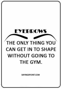 eye makeup quotes - “Eyebrows: the only thing you can get in to shape without going to the gym.”