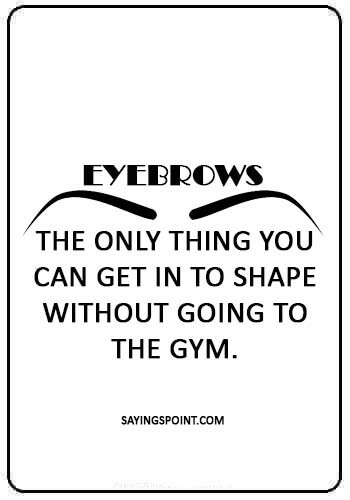 eye makeup quotes - “Eyebrows: the only thing you can get in to shape without going to the gym.” 