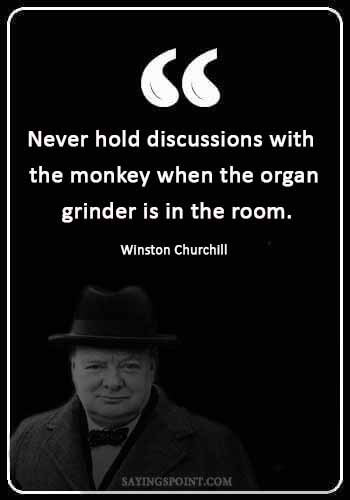 Monkey Sayings - "Never hold discussions with the monkey when the organ grinder is in the room." —Winston Churchill