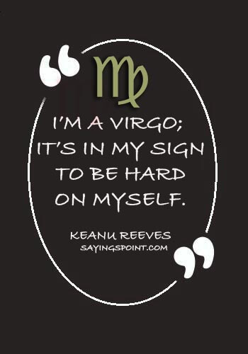 Virgo Quotes -“I’m a Virgo; it’s in my sign to be hard on myself.” —Keanu Reeves