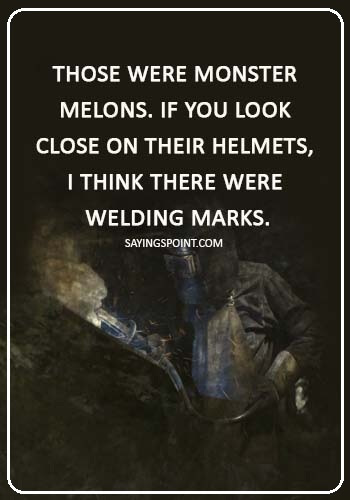 welding memes - “Those were monster melons. If you look close on their helmets, I think there were welding marks.