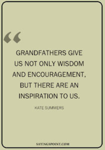 Best Grandpa Quotes - "Grandfathers give us not only wisdom and encouragement, but there are an inspiration to us." —Kate Summers