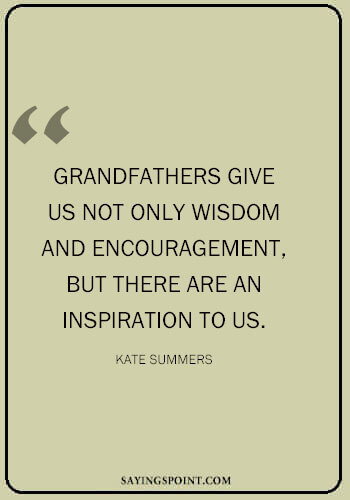 Best Grandpa Quotes - "Grandfathers give us not only wisdom and encouragement, but there are an inspiration to us." —Kate Summers