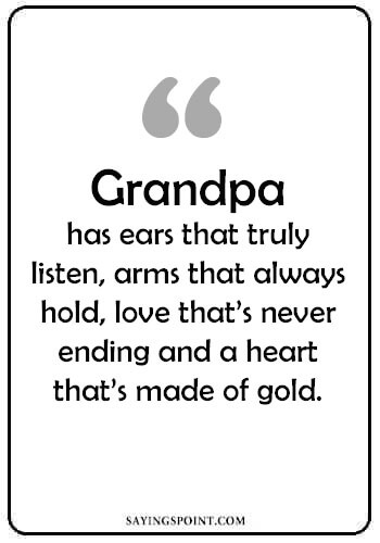 Remembering Grandpa Quotes - "Grandpa has ears that truly listen, arms that always hold, love that’s never ending and a heart that’s made of gold." —Unknown