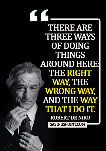 Gangster Sayings There Are Three Ways Of Doing Things Around Here The Right Way The Wrong Way And The Way That I Do It Robert De Niro Sayings Point