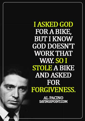 gangster quotes and sayings - I asked god for a bike, but I know god doesn’t work that way. So I stole a bike and asked for forgiveness. - Al Pacino