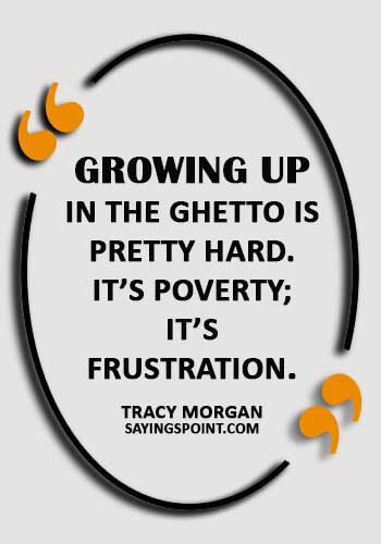 Ghetto Sayings - “Growing up in the ghetto is pretty hard. It’s poverty; it’s frustration.” —Tracy Morgan