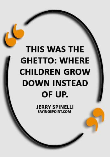 Ghetto Sayings - “This was the ghetto: where children grow down instead of up.” —Jerry Spinelli