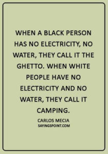 Ghetto Quotes - “When a black person has no electricity, no water, they call it the ghetto. When white people have no electricity and no water, they call it camping.” —Carlos Mecia