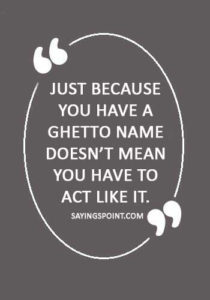 Ghetto Quotes - “Just because you have a ghetto name doesn’t mean you have to act like it.”
