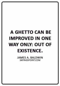 Ghetto Quotes - “A ghetto can be improved in one way only: out of existence.” —James A. Baldwin