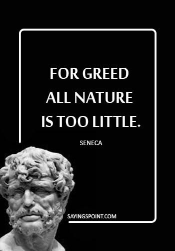 Seneca Quotes - “For greed all nature is too little.” —Seneca