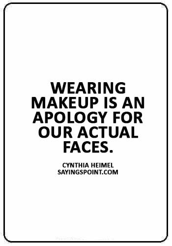 Makeup Sayings -“Wearing makeup is an apology for our actual faces.” —Cynthia Heimel