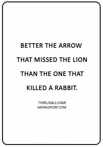 Arrow Sayings -“Better the arrow that missed the lion than the one that killed a rabbit.” —Thiruvalluvar