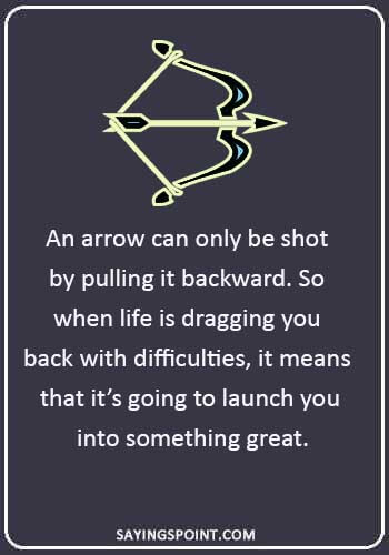 Arrow Quotes - “An arrow can only be shot by pulling it backward. So when life is dragging you back with difficulties, it means that it’s going to launch you into something great.” 