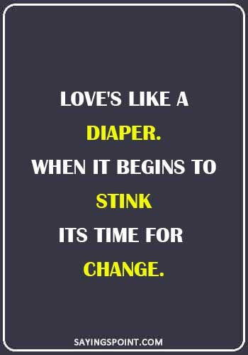 Diaper Funny Quotes - "Love's like a diaper. When it begins to stink its time for change." 