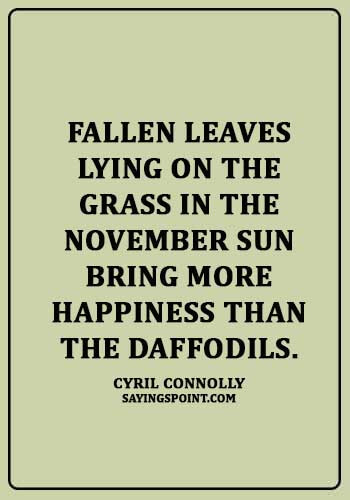 November Quotes - "Fallen leaves lying on the grass in the November sun bring more happiness than the daffodils." —Cyril Connolly