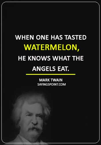 watermelon sayings - “When one has tasted watermelon, he knows what the angels eat.” —Mark Twain