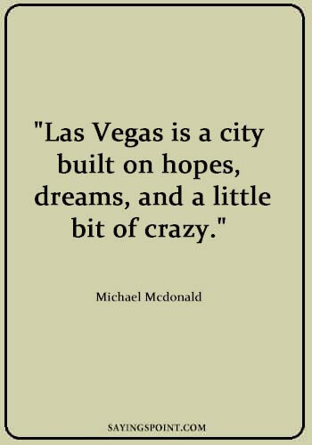 Going to Vegas Quotes - "Las Vegas is a city built on hopes, dreams, and a little bit of crazy." —Michael Mcdonald