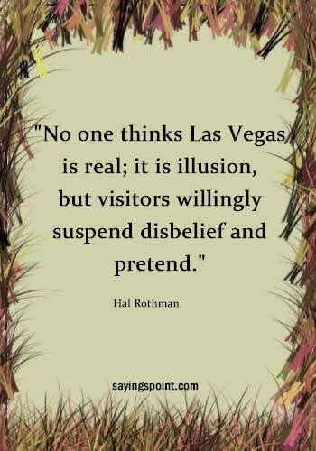 Las Vegas Quotes - "No one thinks Las Vegas is real; it is illusion, but visitors willingly suspend disbelief and pretend." —Hal Rothman