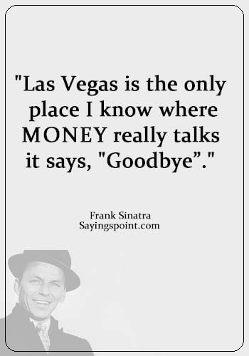 Las Vegas Sayings - "Las Vegas is the only place I know where money really talks--it says, "Goodbye”." —Frank Sinatra